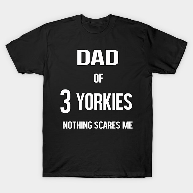 Dad of 3 Yorkies Nothing Scared Me T-Shirt by familycuteycom